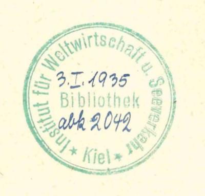 - (Institut für Weltwirtschaft. Bibliothek;Deutsche Zentralbibliothek für Wirtschaftswissenschaften Leibniz-Informationszentrum Wirtschaft), Stempel: Inventar-/ Zugangsnummer; '"Institut für Weltwirtschaft u. Seeverkehr Kiel Bibliothek"'.  (Prototyp)