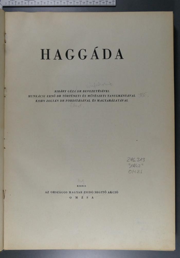 296.313 "1942" OMZS : Haggáda. Ribáry Géza bevezetésével. Munkácsi Ernő történeti és művészeti tanulmányával. Kohn Zoltán forditásával és magyarázatával (1942)