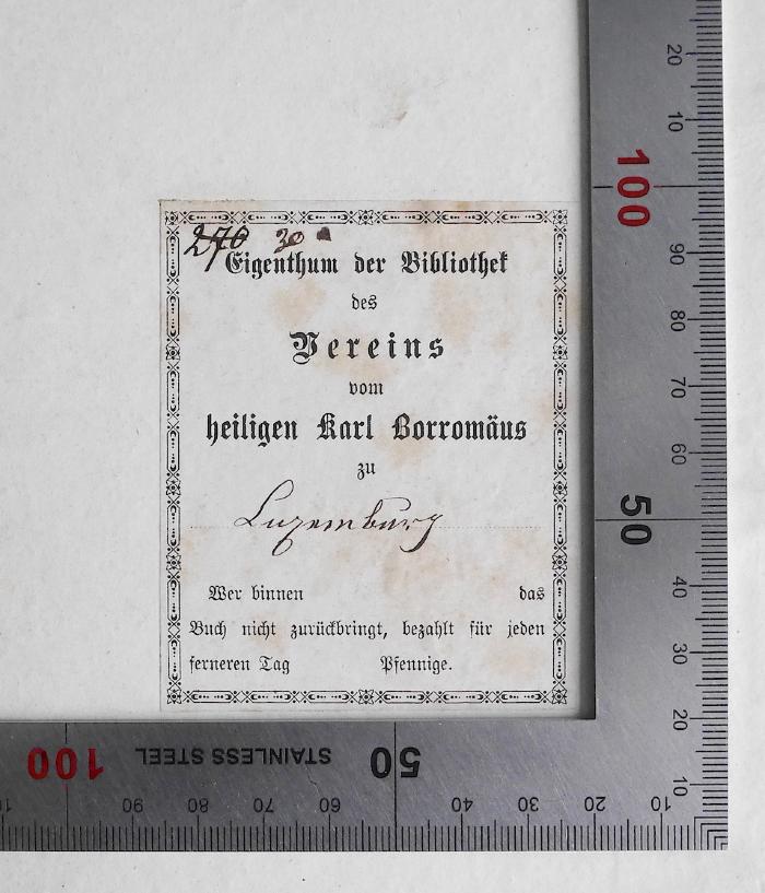 BA 6900.1 : Das Oekumenische Concil. I. Das Concil und seine Gegner. (1869);- (Bibliothek des Vereins vom heiligen Karl Borromäus zu;Borromäusverein), Etikett: Name, Ortsangabe, Berufsangabe/Titel/Branche; 'Eigenthum der Bibliothek des Vereins vom heiligen Karl Borromäus zu Luxemburg 
270 
30'. 
