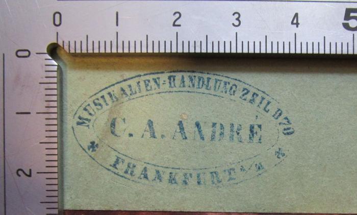 - (C. A. André (Frankfurt, Main)), Stempel: Name, Buchhändler, Ortsangabe; 'Musikalien=Handlung Zeil D70
C. A. André
Frankfurt a/M'.  (Prototyp)