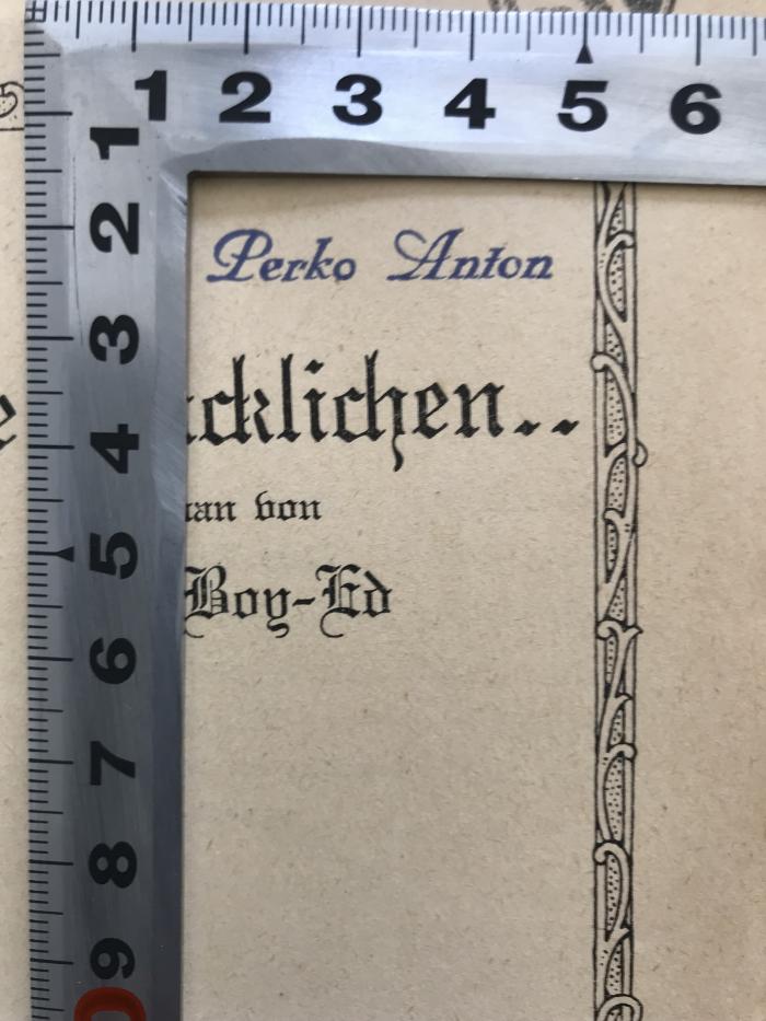 PB 1065 15 : Die Glücklichen
Neue Bearb. von: Boy-Ed, Ida: Die Unversuchten (1916);- (Perko, Anton), Stempel: Name; 'Perko Anton'. 