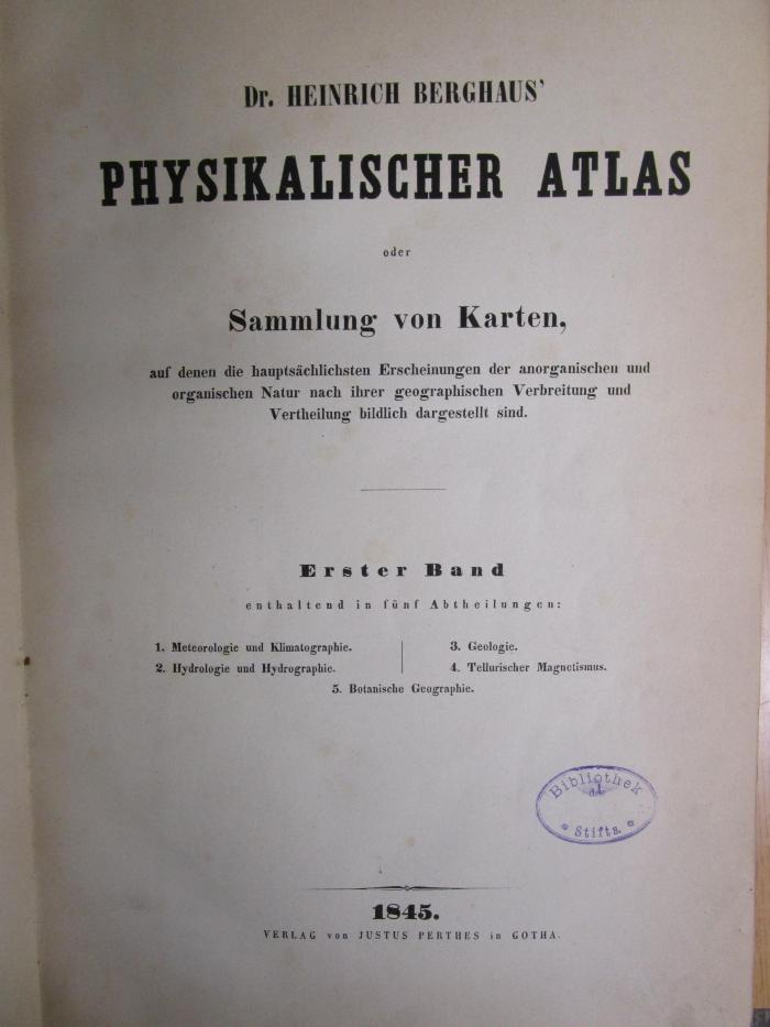 II 891 1 2. Ex.: Physikalischer Atlas oder Sammlung von Karten, auf denen die hauptsächlichsten Erschienungen der anorganischen und organischen Natur nach ihrer geographischen Verbreitung und Vertheilung bildlich dargestellt sind (1845)