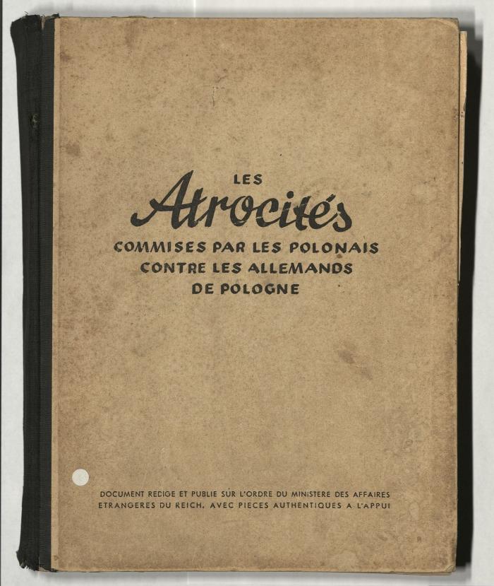 Z-4438 : Les Atrocités commises par les Polonais contre les Allemands de Pologne : Document réd. et publ. sur l'ordre du Ministere des affaires étrangères du Reich, avec pièces authentiques à l'appui (1940)