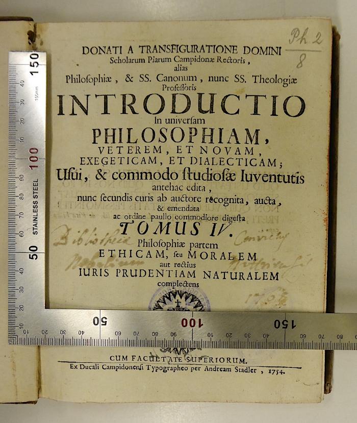 Rara M 428 : Donati A Transfiguratione Domini Scholarum Piarum Campidonæ Rectoris, alias Philosophiæ, &amp; SS. Canonum. 4. Philosophiæ partem Ethicam, seu Moralem aut rectius Iuris Prudentiam Naturalem complectens (1754);-, Von Hand: Berufsangabe/Titel/Branche, Datum; 'Bibliotheca Convictus Nobilium[?] Nittrica...[?] 1768'