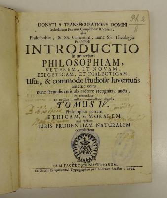 Rara M 428 : Donati A Transfiguratione Domini Scholarum Piarum Campidonæ Rectoris, alias Philosophiæ, &amp; SS. Canonum. 4. Philosophiæ partem Ethicam, seu Moralem aut rectius Iuris Prudentiam Naturalem complectens (1754)