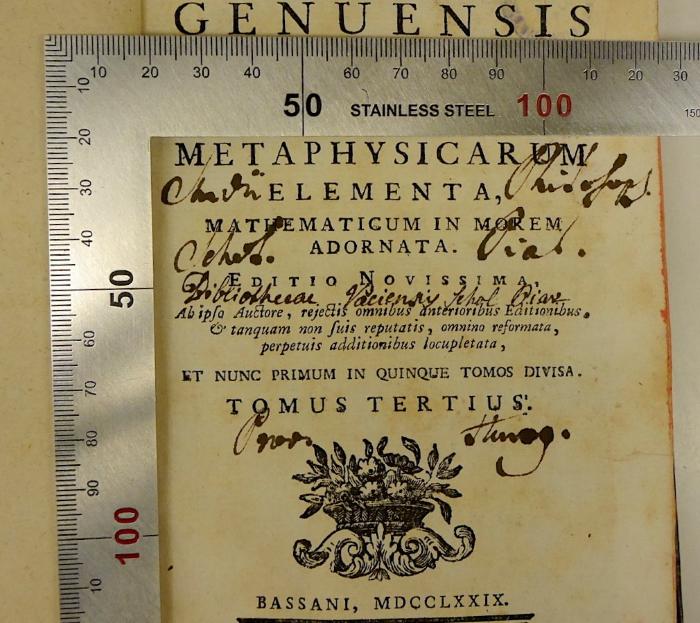 Rara M 438 : Antonii Genuensis In Regia Neapolitana Academis Primum Ethices, Postey Œconomices Professoris Disciplinarum Metaphysicarum Elementa, Mathematicum In Morem Adornata. 3+4
 (1779);-, Von Hand: Name, Berufsangabe/Titel/Branche, Ortsangabe; '[...] Philosoph. Schol. Piar.
Prov. Hung.';-, Von Hand: Name, Berufsangabe/Titel/Branche; 'Bibliothecae Variensis Schol Pia...[?] '