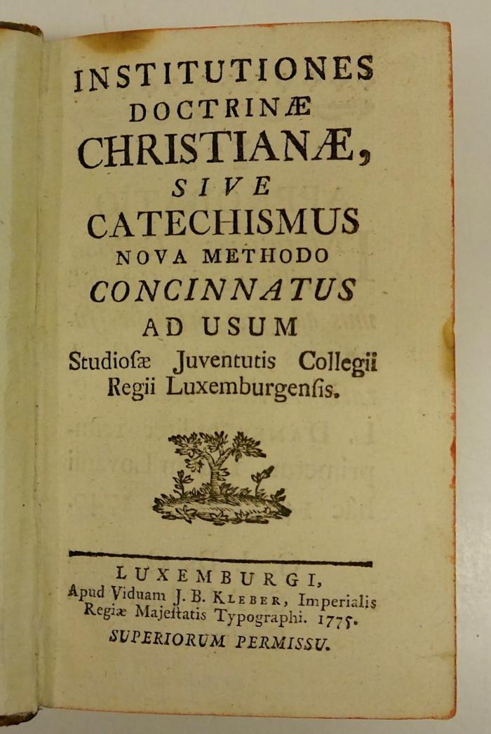 Rara M 455 : Institutiones Doctrinæ Christianæ, Sive Catechismus Nova Methodo Concinnatus ad Usum Studiosæ Juventutis Collegii Regii Luxemburgensis (1775)