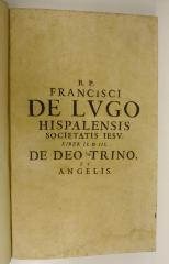 Rara M 472 : Francisci de Lvgo Hispalensis E Societate Iesv Theologia Scholastica in I.p.D. Thomæ. 2/3. De Deo Trino Et Angelis (1647)