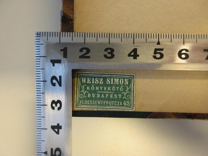 - (Weisz, Simon), Etikett: Buchbinder; 'Weisz Simon Könyvkötö Budapset VI. Dessewffy-Utcza 43'.  (Prototyp)