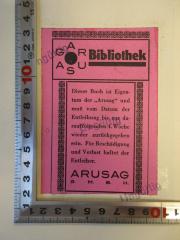 - (ARUSAG GmbH), Etikett: Name, Notiz; 'ARUSAG Bibliothek
Dieses Buch ist Eigentum der "Arusag" und muss vom Datum der Entleihung bis zur darauf folgenden 4. Woche wieder zurück gegeben sein. Für Beschädigung und Verlust haftet der Entleiher.
ARUSAG G.m.b.H.'.  (Prototyp)