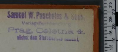 - (Samuel W. Pascheles & Sohn), Stempel: Buchhändler; 'Samuel W. Pascheles & Sohn 
Verlagsbuchhandlung 
Prag, Celetna 4. 
nächst dem Staroměstské náměstí.'.  (Prototyp)