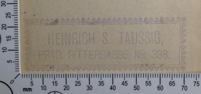 - (Taussig, Heinrich Samuel), Stempel: Datum, Name; 'Heinrich S. Taussig, 
Prag, Rittergasse No. 398.'.  (Prototyp)