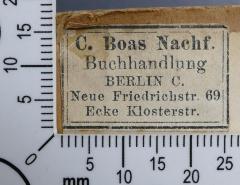 - (C. Boas Nachf. Buchhandlung), Etikett: Buchhändler; 'C. Boas Nachf. 
Buchhandlung 
Berlin C. 
Neue Friedrichstr. 69 
Ecke Klostertstr.'.  (Prototyp)
