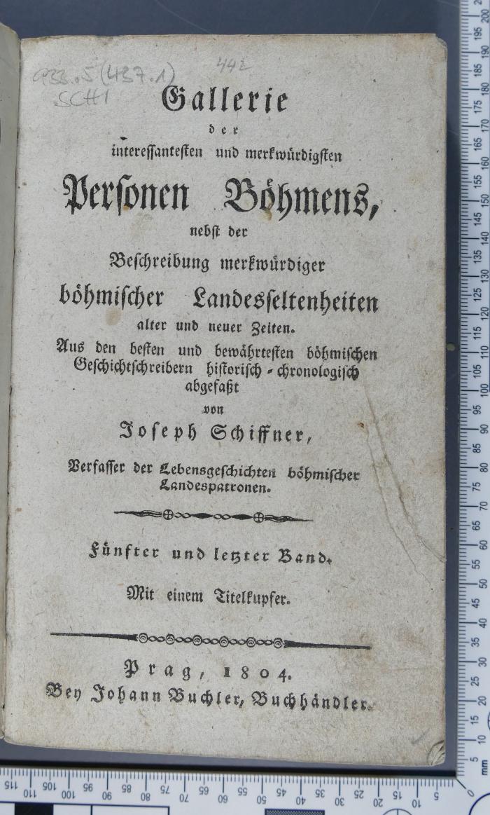 933.5(437.1) SCHI  : Gallerie der interessantesten und merkwürdigsten Personen Böhmens, nebst der Beschreibung merkwürdiger böhmischer Landesseltenheiten alter und neuer Zeiten. Bd. 5  (1804)