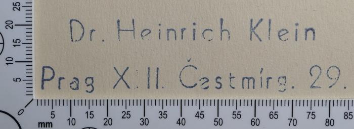- (Klein, Heinrich), Stempel: Exlibris, Name; 'Dr. Heinrich Klein 
Prag XIII. Čestmírg. 29'.  (Prototyp)
