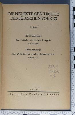 933.4 DUBN 1,2 : Die neueste Geschichte des jüdischen Volkes, II. Band 
2. Abteilung : Das Zeitalter der ersten Reaktion 
3. Abteilung: Das Zeitalter der zweiten Emanzipation (1920)