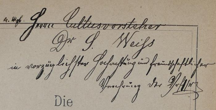- (Weiß, Siegmund;Funk, Salomon), Von Hand: Widmung; 'Sr. wgb. Herrn Cultusvorsteher 
Dr. S. Weiss 
in vorzüglichster Hochachtung und freundschaftlicher 
Verehrung der Verfasser'. 