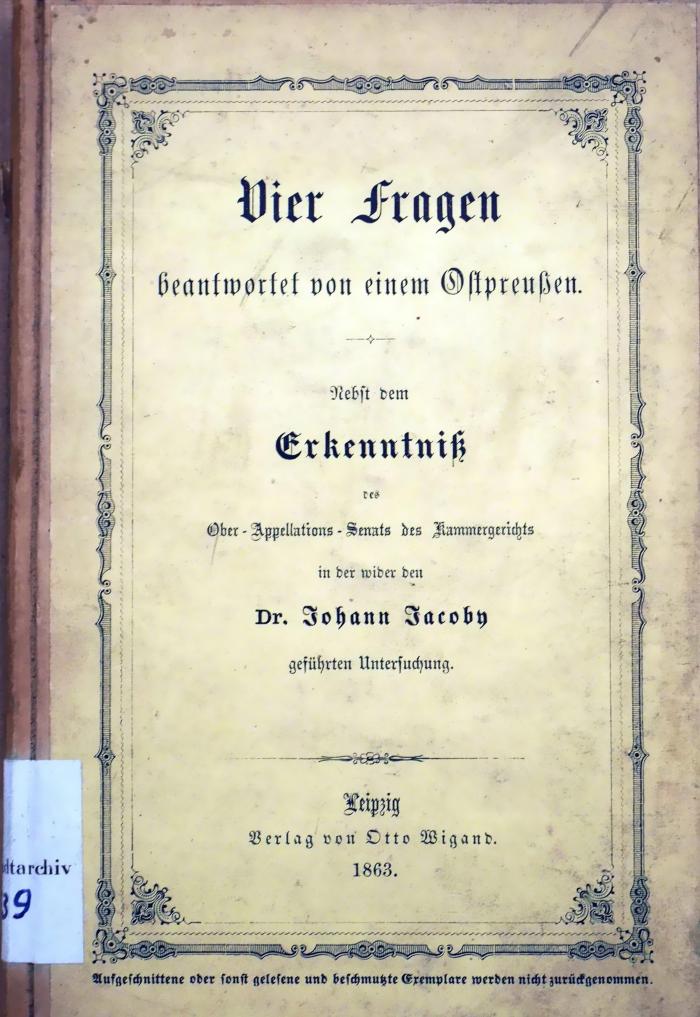 3539 : Vier Fragen beantwortet von einem Ostpreußen : nebst dem Erkenntniß des Ober-Appelations-Senats des Kammergerichts in der wider den Dr. Johann Jacoby geführten Untersuchung (1863)