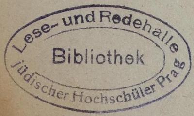 - (Lese- und Redehalle jüdischer Hochschüler in Prag), Stempel: Name, Exlibris; 'Lese- und Redehalle jüdischer Hochschüler in Prag 
Bibliothek'.  (Prototyp)