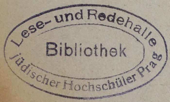 - (Lese- und Redehalle jüdischer Hochschüler in Prag), Stempel: Name, Exlibris; 'Lese- und Redehalle jüdischer Hochschüler in Prag 
Bibliothek'.  (Prototyp)