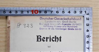 SA 1603 : Bericht des Gewerkschafts-Kartell und des Arbeiter-Sekretariats für das Geschäftsjahr 1906 nebst Anhang
 (1906/1907);- (Unabhängige Gewerkschaftsorganisation;Unabhängige Gewerkschafts-Organisation Groß-Berlin Presse-Rundfunk), Stempel: Name, Berufsangabe/Titel/Branche, Ortsangabe; 'Deutscher Gewerkschaftsbund Landesbezirk Groß-Berlin Unabhängige Gewerkschaftsorganisation (UGO) Abteilung Presse und Rundfunk Berlin W30, Nürnberger Straße 53-55'.  (Prototyp);- (Unabhängige Gewerkschafts-Organisation Groß-Berlin (UGO);Unabhängige Gewerkschafts-Organisation Groß-Berlin Presse-Rundfunk), Von Hand: Signatur, Name, Berufsangabe/Titel/Branche, Ortsangabe; 'Deutscher Gewerkschaftsbund Landesbezirk Groß-Berlin Unabhängige Gewerkschaftsorganisation (UGO) Abteilung Presse und Rundfunk Berlin W30, Nürnberger Straße 53-55
A 323'. 