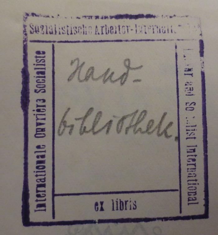  The stateman's year-book : statistical and historical annual of the states of the world for the year 1933 (1933);- (Sozialistische Arbeiterinternationale), Stempel: Exlibris, Name, Berufsangabe/Titel/Branche; 'Internationale Ouvrière Socialiste
Sozialistische Arbeiter-Internationale
Labour and Socialist International
ex libris'.  (Prototyp);- (Sozialistische Arbeiterinternationale), Von Hand: Notiz; 'Handbibliothek'. 