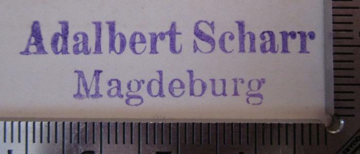 - (Scharr, Adalbert), Stempel: Name, Ortsangabe; 'Adalbert Scharr Magdeburg'. ; Wie es in Magdeburg in den Kriegsjahren 1864, 1866 und 1870/71 aussah! Erinnerungen aus meiner Schülerzeit (1910)