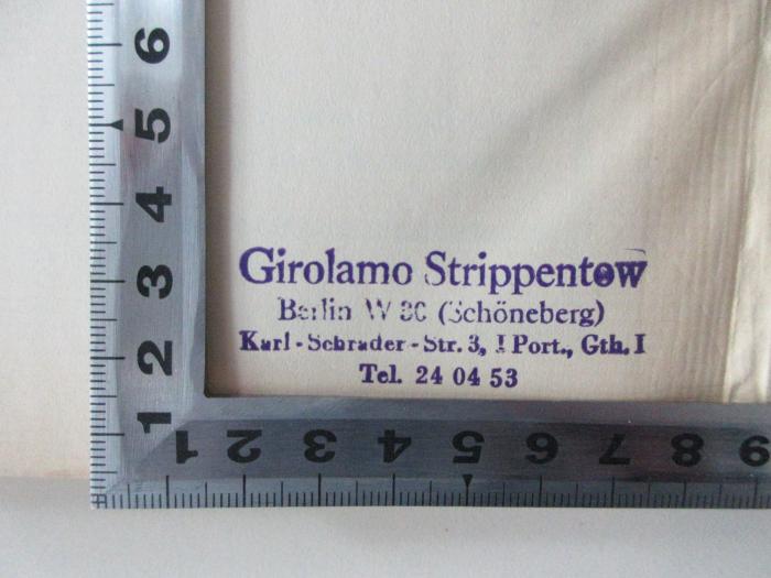 - (Strippentow, Girolamo), Stempel: Name, Ortsangabe; 'Girolamo Strippentow
Berlin W 30 (Schöneberg)
Karl-Schrader-Str. 3, I Port., Gth. I
Tel. 24 04 53'.  (Prototyp)