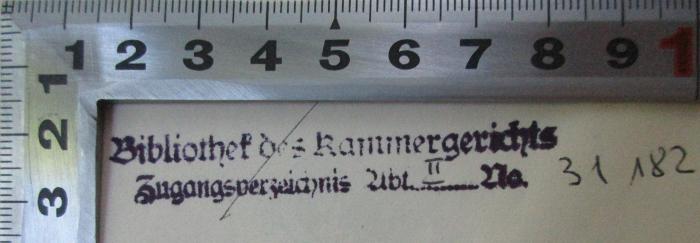 - (Kammergericht Berlin), Stempel: Signatur, Berufsangabe/Titel/Branche; 'Bibliothek des Kammergerichts
Zugangsverzeichnis Abt. II No. 31182'. 