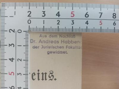 - (Habbena, Andreas), Stempel: Name, Ortsangabe; 'Aus dem Nachlaß
Dr. Andreas Habbena
der Juristischen Fakultät 
gewidmet.
'.  (Prototyp)