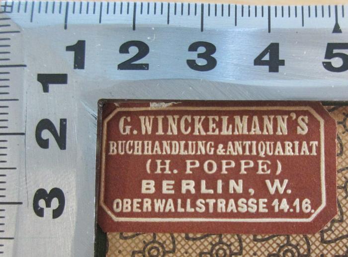 - (G. Winckelmann's Buchhandlung & Antiquariat ), Etikett: Buchhändler, Ortsangabe; 'G. Winckelmann's Buchhandlung & Antiquariat (H. Poppe) Berlin, W. Oberwallstrasse 14.16.'. 