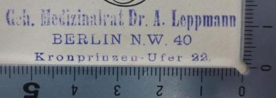 Kh 565: Der Gefängnisarzt : Leitfaden für Aerzte an Gefängnissen, Zucht- und Arbeitshäusern, Zwangs- und Fürsorge-Erziehungsanstalten (1909);- (Leppmann, Arthur Sylvius), Stempel: Name, Berufsangabe/Titel/Branche, Ortsangabe; 'Geh. Medizinalrat Dr. A. Leppmann
Berlin N.W. 40
Kronprinzen-Ufer 22.'.  (Prototyp)