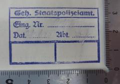 - (Deutsches Reich. Geheime Staatspolizei), Stempel: Name, Signatur; 'Geh. Staatspolizeiamt.
Eing. Nr. ........................
Dat. ............ Abt. ...........'.  (Prototyp)