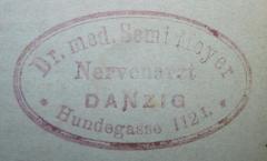 - (Meyer, Semi), Stempel: Berufsangabe/Titel/Branche, Name, Ortsangabe; 'Dr. med. Semi Meyer
Nervenarzt
Danzig
Hundegasse 112 I.'.  (Prototyp)