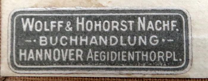 - (Wolff & Hohorst Nachf. ), Etikett: Buchhändler; 'Wolff & Hohorst Nachf. / Buchhandlung / Hannover. Aegidienthorpl.'.  (Prototyp)