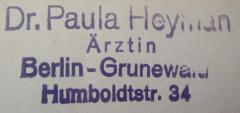 - (Heyman, Paula), Stempel: Berufsangabe/Titel/Branche, Name, Ortsangabe; 'Dr. Paula Heyman
Ärztin
Berlin-Grunewald
Humboldtstr. 34'.  (Prototyp)