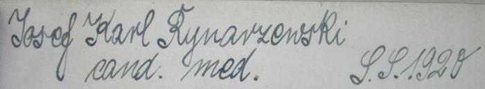 - (Rynarzewski, Josef Karl), Von Hand: Berufsangabe/Titel/Branche, Name, Datum; 'Josef Karl Rynarzewski
cand. med.
S.S. 1920'. ;Km 155 f 1: Lehrbuch der Chirurgie (1918)