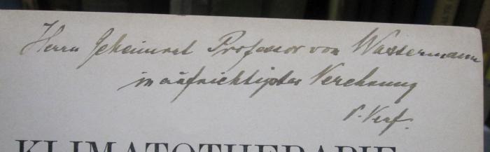 Kn 187: Klimatotherapie und Balneotherapie (1907);- (Wassermann, [?] von;Mayer, Paul), Von Hand: Autor, Widmung, Berufsangabe/Titel/Branche, Name; 'Herrn Geheimrat Professor von Wassermann in aufrichtiger Verehrung d. Verf.'. 