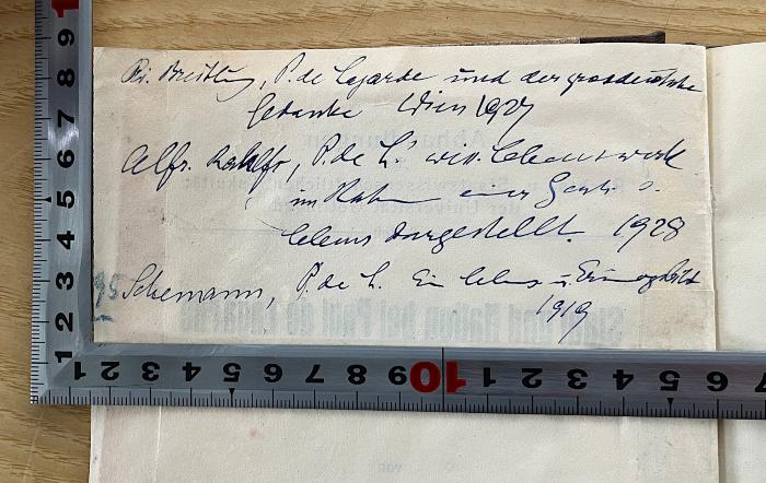 Gb 676 (ausgesondert) : Staat und Nation bei Paul de Lagarde. Ein Beitrag zur Geschichte der politischen Ideenlehre im 19. Jahrhundert (1928);-, Von Hand: Notiz; 'Ri. Breitling, P. de Lagarde und der großdeutsche Gedanke Wien 1927
Alfr. Rahlfs, P. de L.' wiss. Lebenswerk im Rahmen einer Gesch. s. Lebens dargestellt. 1928
95 Schemann, P. de L. Ein Lebens u. Erinnerungsbild 1919'