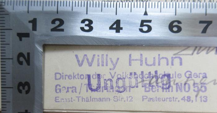 - (Huhn, Willy), Stempel: Name, Berufsangabe/Titel/Branche, Ortsangabe; 'Willy Huhn Direktor der Volkshochschule Gera Gera / Thüringen Berlin NO 55 Ernst-Thälmann-Str. 12 Pasteurstr. 48, I 13'.  (Prototyp)