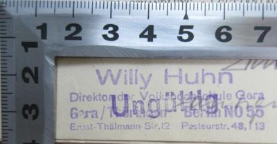 - (Huhn, Willy), Stempel: Name, Berufsangabe/Titel/Branche, Ortsangabe; 'Willy Huhn Direktor der Volkshochschule Gera Gera / Thüringen Berlin NO 55 Ernst-Thälmann-Str. 12 Pasteurstr. 48, I 13'.  (Prototyp)