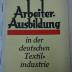 1933 A 13510 : Arbeiter-Ausbildung in der Deutschen Textilindustrie / Hrsg. vom Vorst. d. Dt. Textilarbeiter-Verb.
 (1928)