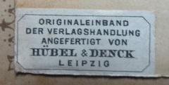 - (Hübel & Denck (Firma)), Etikett: Buchbinder, Name, Ortsangabe; 'Originaleinband der Verlagshandlung angefertigt von
Hübel & Denck
Leipzig'.  (Prototyp)