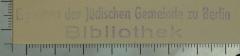 - (Jüdische Gemeinde zu Berlin), Stempel: Berufsangabe/Titel/Branche, Name, Ortsangabe; 'Eigentum der Jüdischen Gemeinde zu Berlin
Bibliothek'.  (Prototyp)