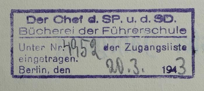 - (Bücherei der Führerschule), Stempel: Name, Exlibris; 'Der Chef d. SP. u. d. SD. 
Bücherei der Führerschule 
Unter Nr. 4952 der Zugangsliste eingetragen. 
Berlin, den 20.3.1943'. 