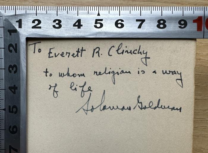 - (Clinchy, Everett Ross), Von Hand: Widmung, Name, Autogramm, Autor; 'To Everett R. Clinchy
to whom religion is a way
of life
Solomon Goldmann'. 
