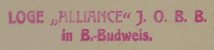 - (Israelitischer Humanitätsverein "Allianz" Budweis (U.O.B.B)), Stempel: Exlibris, Name; 'LOGE "ALLIANCE" J.O.B.B. 
in B.-Budweis.'.  (Prototyp)