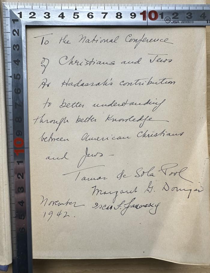 - (unbekannt), Von Hand: Autogramm, Datum, Widmung; 'To the National Conference
of Christians and Jews
[XX] Hadassah's contribution
to better understanding
through better knowledge
between American Christians
and Jews -
Tamor de Sola Pool
[XX] 
[XX]
November 29152
'. 