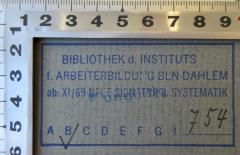- (Bibliothek des Instituts für Arbeiterbildung Berlin-Dahlem;Institut für Arbeiterbildung Berlin-Dahlem), Stempel: Signatur, Name, Ortsangabe; 'Bibliothek d. Instituts f. Arbeiterbildung BLN-Dahlem ab: XI/69 Neue Signatur u. Systematik B 754'. 