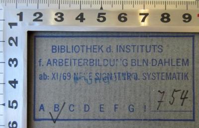 - (Bibliothek des Instituts für Arbeiterbildung Berlin-Dahlem;Institut für Arbeiterbildung Berlin-Dahlem), Stempel: Signatur, Name, Ortsangabe; 'Bibliothek d. Instituts f. Arbeiterbildung BLN-Dahlem ab: XI/69 Neue Signatur u. Systematik B 754'. 